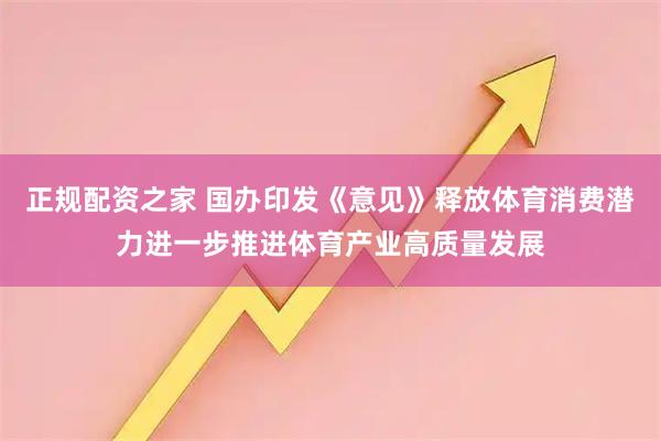 正规配资之家 国办印发《意见》释放体育消费潜力进一步推进体育产业高质量发展
