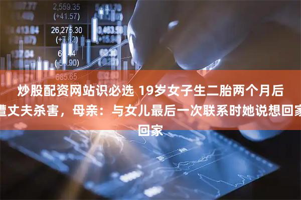 炒股配资网站识必选 19岁女子生二胎两个月后遭丈夫杀害，母亲：与女儿最后一次联系时她说想回家