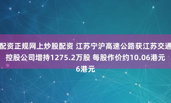 配资正规网上炒股配资 江苏宁沪高速公路获江苏交通控股公司增持1275.2万股 每股作价约10.06港元