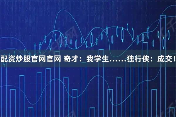配资炒股官网官网 奇才:我学生……独行侠:成交!