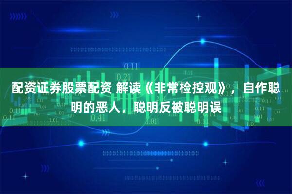 配资证券股票配资 解读《非常检控观》,自作聪明的恶人,聪明反被聪明误