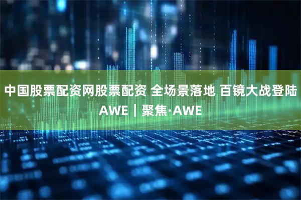中国股票配资网股票配资 全场景落地 百镜大战登陆AWE｜聚焦·AWE
