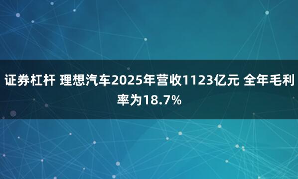 证券杠杆 理想汽车2025年营收1123亿元 全年毛利率为18.7%