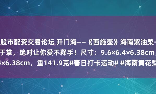 股市配资交易论坛 开门海——《西施壶》海南紫油梨·制，大小适中，把玩于掌，绝对让你爱不释手！尺寸：9.6×6.4×6.38cm，重141.9克#春日打卡运动# #海南黄花梨茶壶#