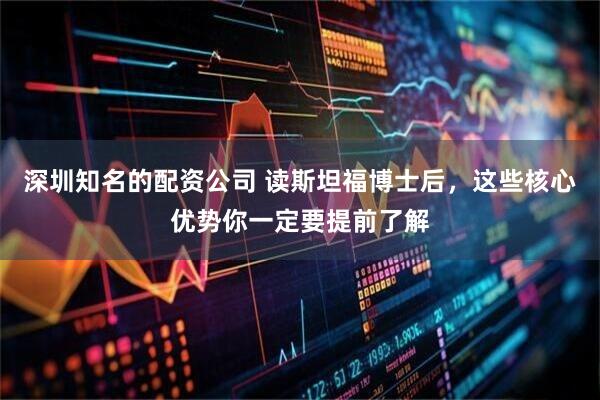 深圳知名的配资公司 读斯坦福博士后,这些核心优势你一定要提前了解