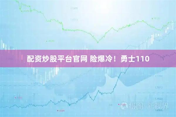 配资炒股平台官网 险爆冷!勇士110