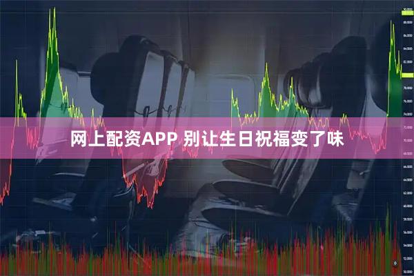 网上配资APP 别让生日祝福变了味