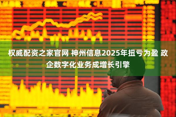 权威配资之家官网 神州信息2025年扭亏为盈 政企数字化业务成增长引擎